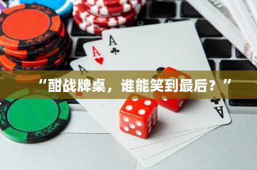 “酣戰(zhàn)牌桌，誰(shuí)能笑到最后？”