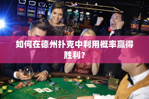 如何在德州撲克中利用概率贏得勝利？