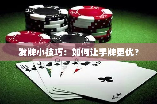 發(fā)牌小技巧：如何讓手牌更優(yōu)？