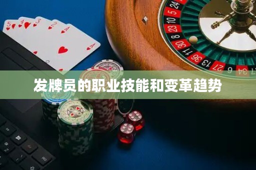 發(fā)牌員的職業(yè)技能和變革趨勢