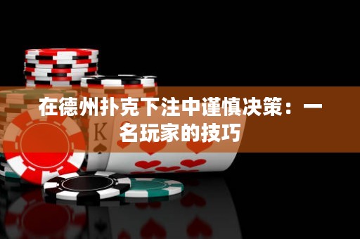 在德州撲克下注中謹慎決策：一名玩家的技巧