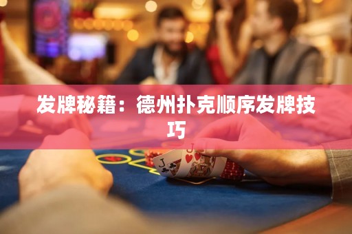 發(fā)牌秘籍：德州撲克順序發(fā)牌技巧
