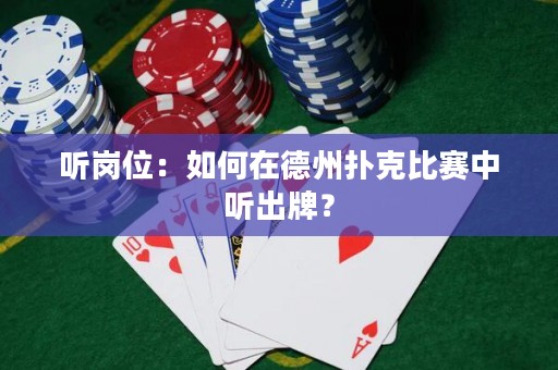 聽(tīng)崗位：如何在德州撲克比賽中聽(tīng)出牌？