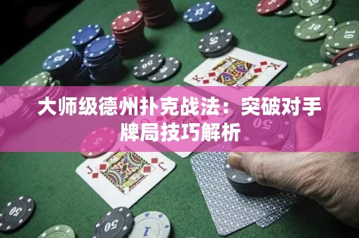 大師級德州撲克戰(zhàn)法：突破對手牌局技巧解析