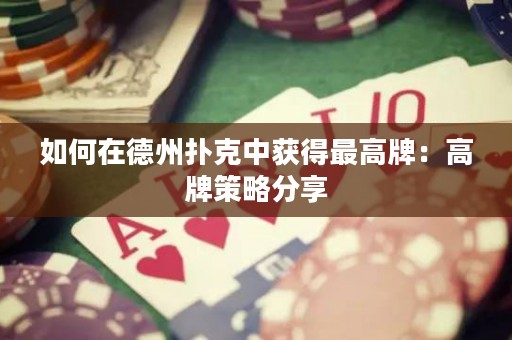 如何在德州撲克中獲得最高牌：高牌策略分享