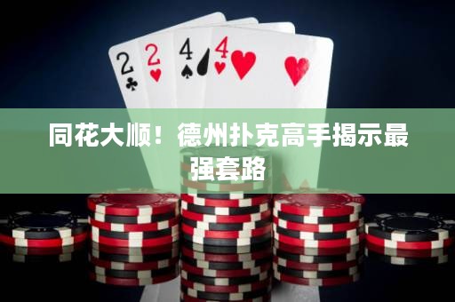 同花大順！德州撲克高手揭示最強套路