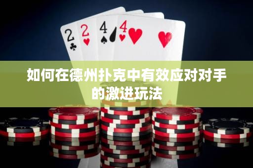 如何在德州撲克中有效應(yīng)對對手的激進(jìn)玩法