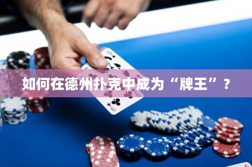 如何在德州撲克中成為“牌王”？