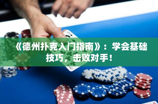 《德州撲克入門指南》：學(xué)會基礎(chǔ)技巧，擊敗對手！