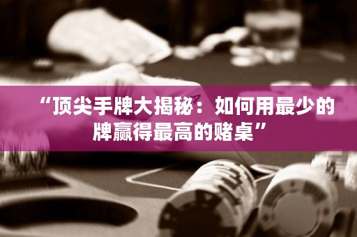 “頂尖手牌大揭秘：如何用最少的牌贏得最高的賭桌”