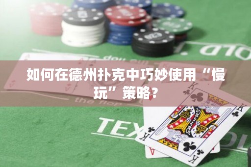 如何在德州撲克中巧妙使用“慢玩”策略？