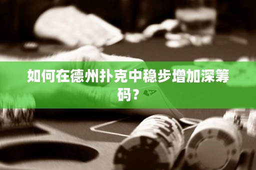 如何在德州撲克中穩(wěn)步增加深籌碼？