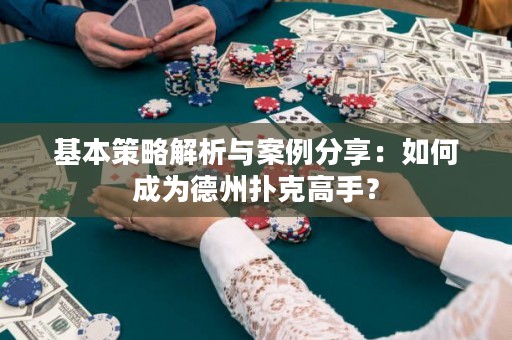 基本策略解析與案例分享：如何成為德州撲克高手？