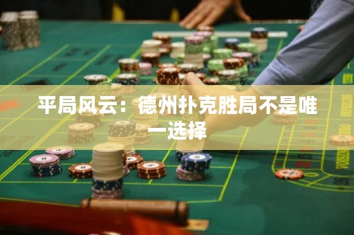 平局風(fēng)云：德州撲克勝局不是唯一選擇