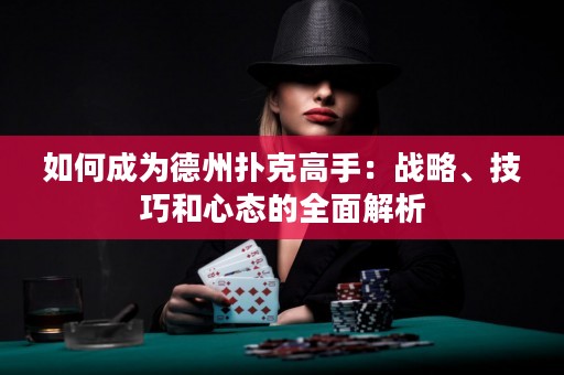 如何成為德州撲克高手：戰(zhàn)略、技巧和心態(tài)的全面解析