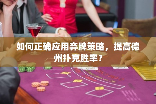 如何正確應(yīng)用棄牌策略，提高德州撲克勝率？