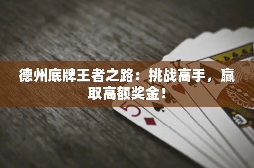德州底牌王者之路：挑戰(zhàn)高手，贏取高額獎金！