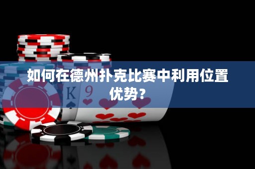 如何在德州撲克比賽中利用位置優(yōu)勢(shì)？