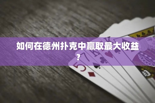 如何在德州撲克中贏取最大收益？