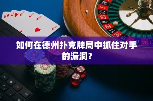 如何在德州撲克牌局中抓住對手的漏洞？
