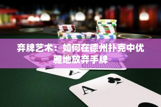 棄牌藝術(shù)：如何在德州撲克中優(yōu)雅地放棄手牌
