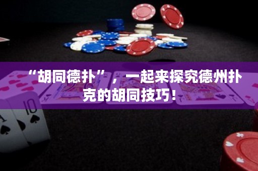 “胡同德?lián)洹保黄饋硖骄康轮輷淇说暮记桑?>
                </a>
              </div>
              <div   id=