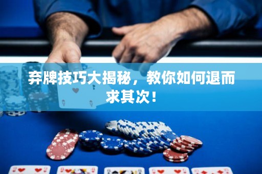棄牌技巧大揭秘，教你如何退而求其次！