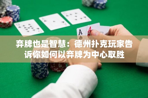 棄牌也是智慧：德州撲克玩家告訴你如何以棄牌為中心取勝