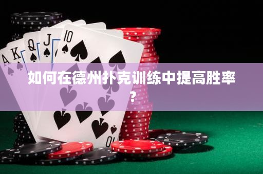 如何在德州撲克訓(xùn)練中提高勝率？