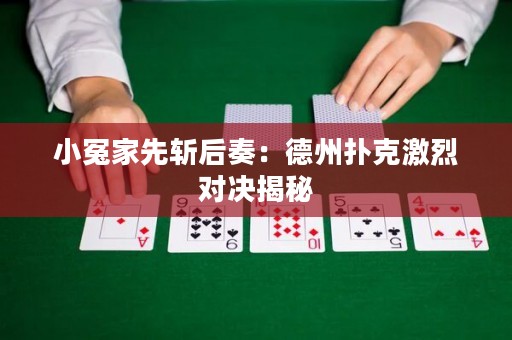 小冤家先斬后奏：德州撲克激烈對決揭秘
