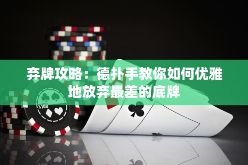 棄牌攻略：德?lián)涫纸棠闳绾蝺?yōu)雅地放棄最差的底牌