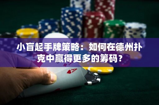 小盲起手牌策略：如何在德州撲克中贏得更多的籌碼？