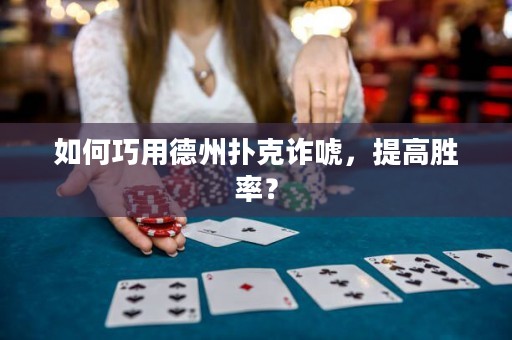 如何巧用德州撲克詐唬，提高勝率？