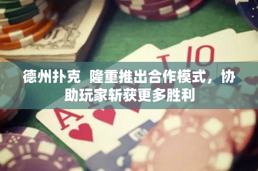 德州撲克  隆重推出合作模式，協(xié)助玩家斬獲更多勝利