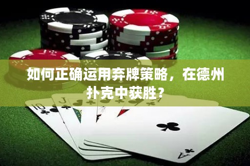 如何正確運(yùn)用棄牌策略，在德州撲克中獲勝？
