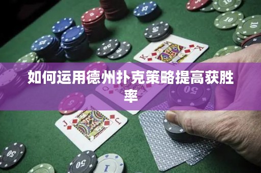 如何運用德州撲克策略提高獲勝率