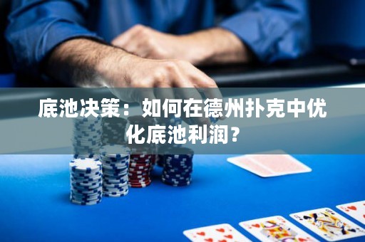 底池決策：如何在德州撲克中優(yōu)化底池利潤(rùn)？