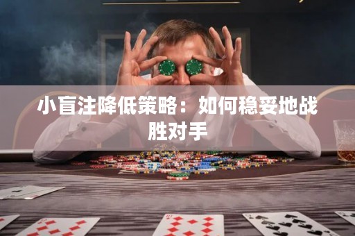 小盲注降低策略：如何穩(wěn)妥地戰(zhàn)勝對手