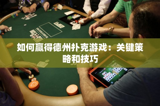 如何贏得德州撲克游戲：關(guān)鍵策略和技巧