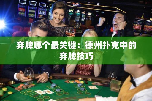 棄牌哪個(gè)最關(guān)鍵：德州撲克中的棄牌技巧