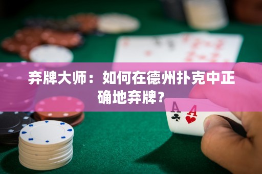 棄牌大師：如何在德州撲克中正確地棄牌？