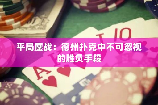 平局鏖戰(zhàn)：德州撲克中不可忽視的勝負(fù)手段