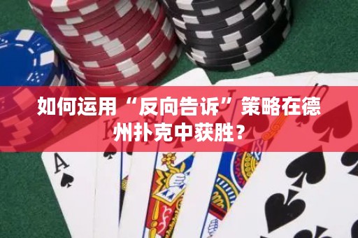 如何運(yùn)用“反向告訴”策略在德州撲克中獲勝？