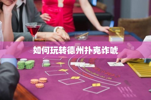 如何玩轉(zhuǎn)德州撲克詐唬