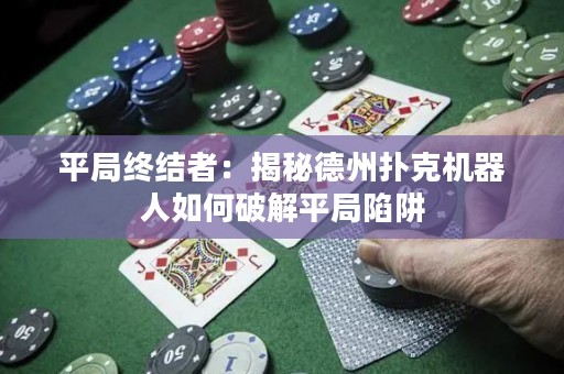 平局終結(jié)者：揭秘德州撲克機器人如何破解平局陷阱