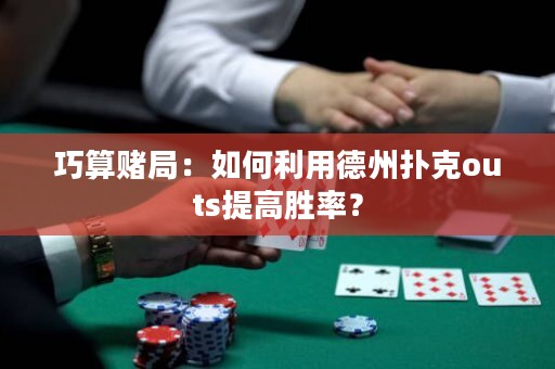 巧算賭局：如何利用德州撲克outs提高勝率？