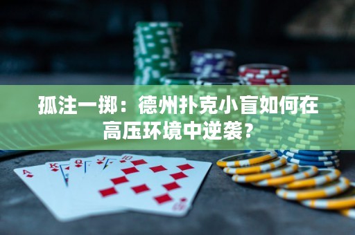 孤注一擲：德州撲克小盲如何在高壓環(huán)境中逆襲？