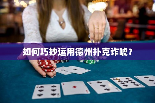 如何巧妙運(yùn)用德州撲克詐唬？