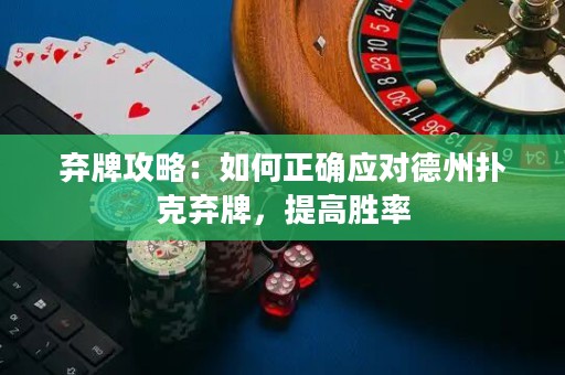 棄牌攻略：如何正確應(yīng)對(duì)德州撲克棄牌，提高勝率