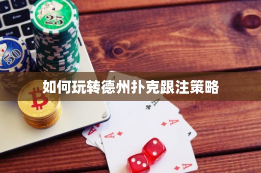 如何玩轉(zhuǎn)德州撲克跟注策略